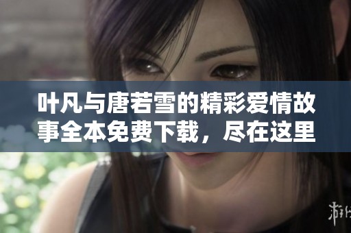叶凡与唐若雪的精彩爱情故事全本免费下载，尽在这里！