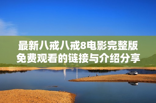 最新八戒八戒8电影完整版免费观看的链接与介绍分享
