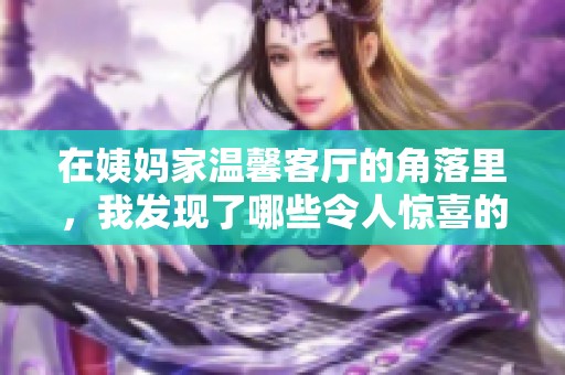 在姨妈家温馨客厅的角落里，我发现了哪些令人惊喜的细节