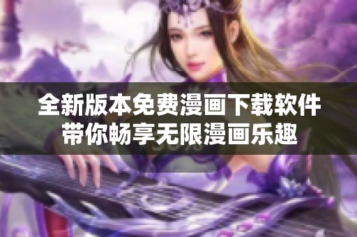 全新版本免费漫画下载软件带你畅享无限漫画乐趣