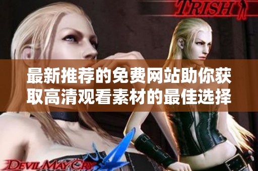最新推荐的免费网站助你获取高清观看素材的最佳选择