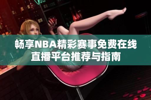 畅享NBA精彩赛事免费在线直播平台推荐与指南