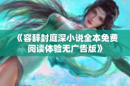 《容辞封庭深小说全本免费阅读体验无广告版》