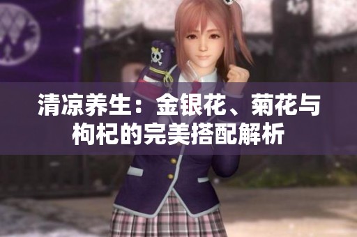 清凉养生：金银花、菊花与枸杞的完美搭配解析