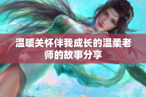 温暖关怀伴我成长的温柔老师的故事分享