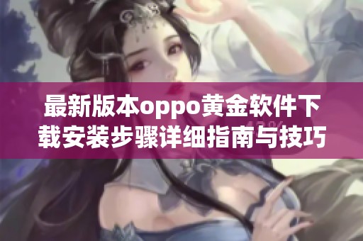 最新版本oppo黄金软件下载安装步骤详细指南与技巧分享
