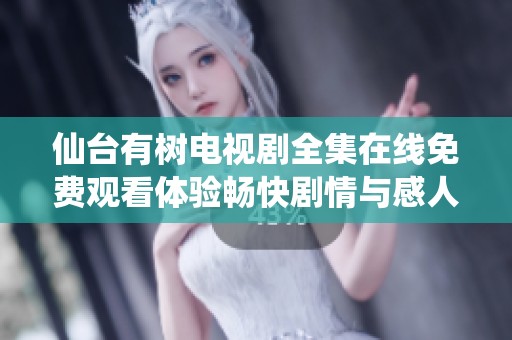 仙台有树电视剧全集在线免费观看体验畅快剧情与感人故事