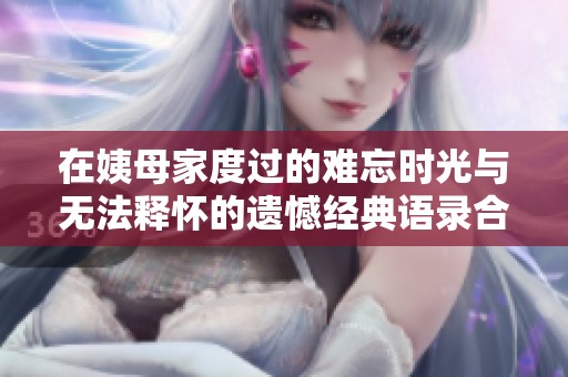 在姨母家度过的难忘时光与无法释怀的遗憾经典语录合集