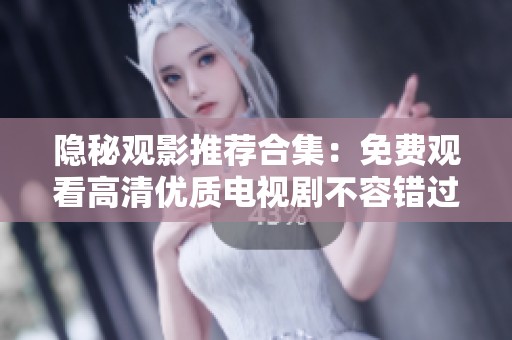 隐秘观影推荐合集：免费观看高清优质电视剧不容错过