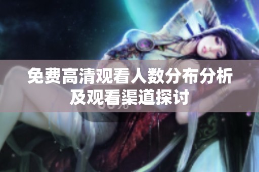 免费高清观看人数分布分析及观看渠道探讨