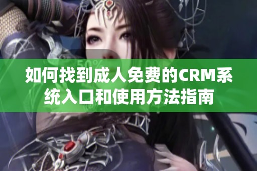 如何找到成人免费的CRM系统入口和使用方法指南