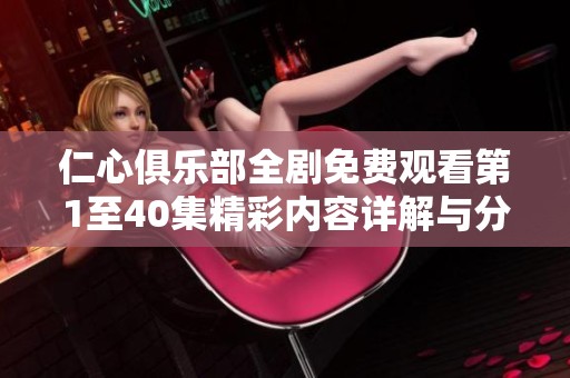 仁心俱乐部全剧免费观看第1至40集精彩内容详解与分享