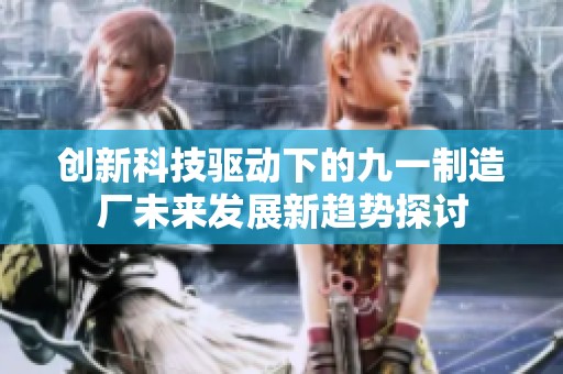创新科技驱动下的九一制造厂未来发展新趋势探讨