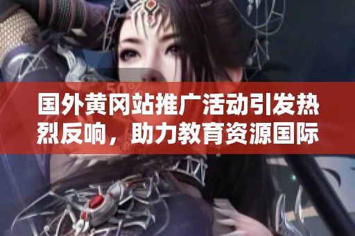 国外黄冈站推广活动引发热烈反响，助力教育资源国际交流