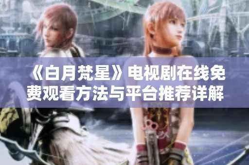 《白月梵星》电视剧在线免费观看方法与平台推荐详解