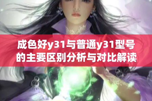 成色好y31与普通y31型号的主要区别分析与对比解读