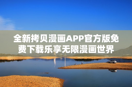 全新拷贝漫画APP官方版免费下载乐享无限漫画世界