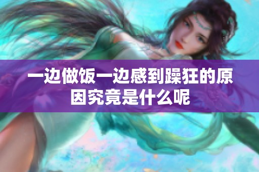 一边做饭一边感到躁狂的原因究竟是什么呢