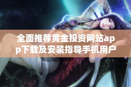 全面推荐黄金投资网站app下载及安装指导手机用户必看