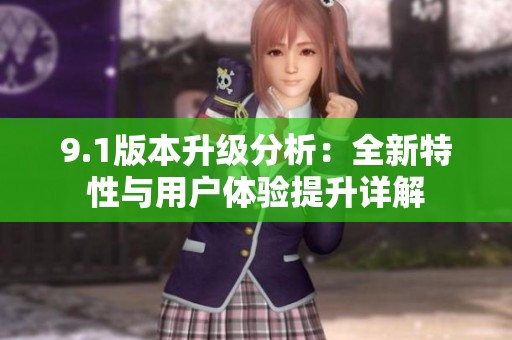 9.1版本升级分析：全新特性与用户体验提升详解