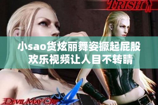 小sao货炫丽舞姿撅起屁股 欢乐视频让人目不转睛