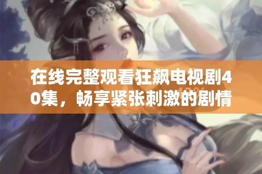 在线完整观看狂飙电视剧40集，畅享紧张刺激的剧情体验