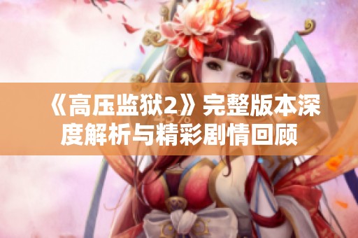 《高压监狱2》完整版本深度解析与精彩剧情回顾