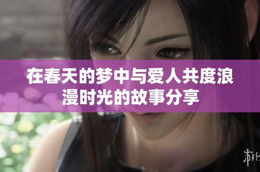 在春天的梦中与爱人共度浪漫时光的故事分享