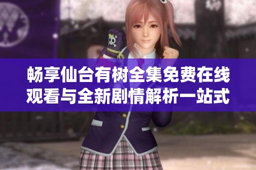 畅享仙台有树全集免费在线观看与全新剧情解析一站式体验