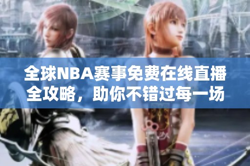 全球NBA赛事免费在线直播全攻略，助你不错过每一场精彩比赛