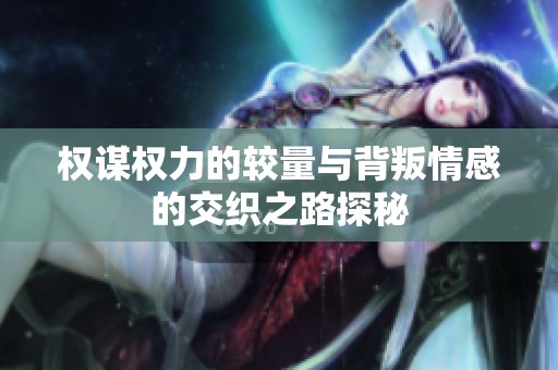 权谋权力的较量与背叛情感的交织之路探秘