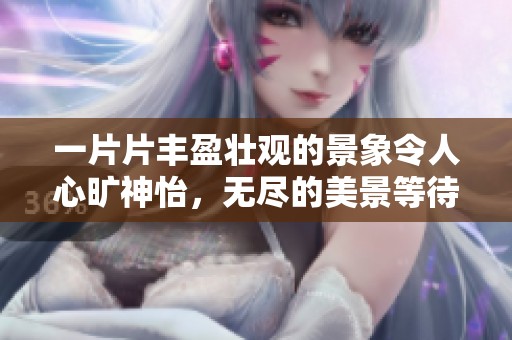 一片片丰盈壮观的景象令人心旷神怡，无尽的美景等待探索