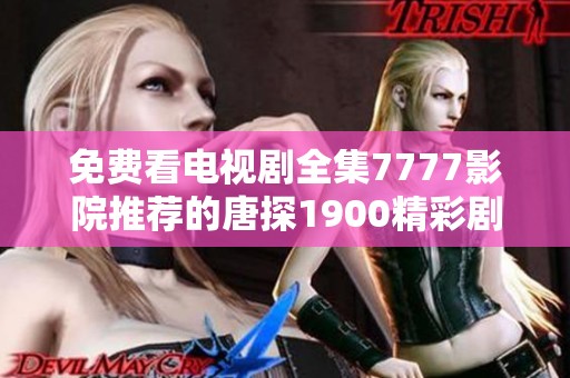免费看电视剧全集7777影院推荐的唐探1900精彩剧集一览