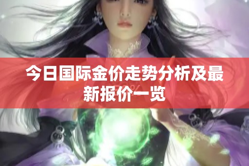今日国际金价走势分析及最新报价一览