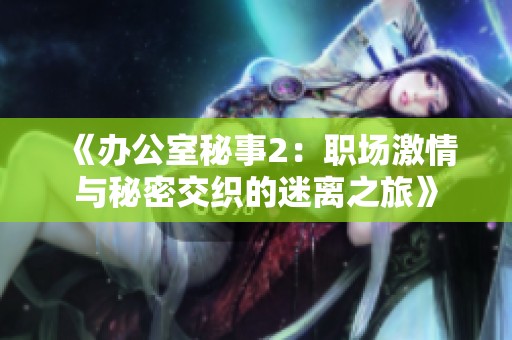 《办公室秘事2：职场激情与秘密交织的迷离之旅》
