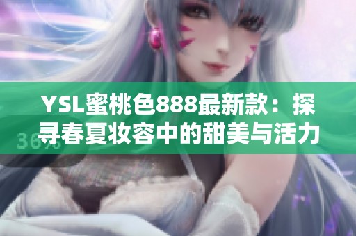 YSL蜜桃色888最新款：探寻春夏妆容中的甜美与活力