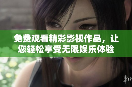 免费观看精彩影视作品，让您轻松享受无限娱乐体验