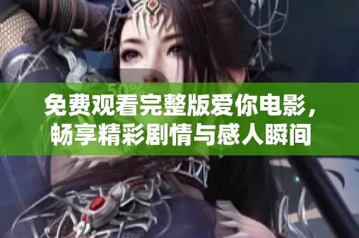 免费观看完整版爱你电影，畅享精彩剧情与感人瞬间