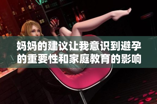 妈妈的建议让我意识到避孕的重要性和家庭教育的影响
