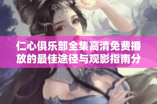 仁心俱乐部全集高清免费播放的最佳途径与观影指南分享