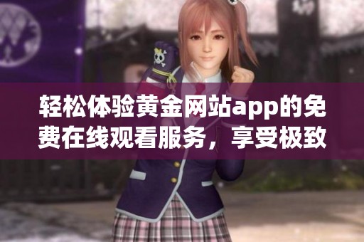 轻松体验黄金网站app的免费在线观看服务，享受极致视听盛宴！