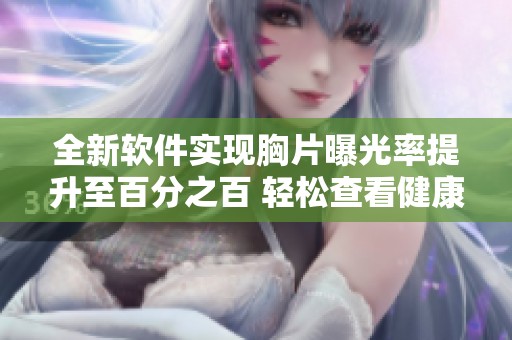 全新软件实现胸片曝光率提升至百分之百 轻松查看健康状况