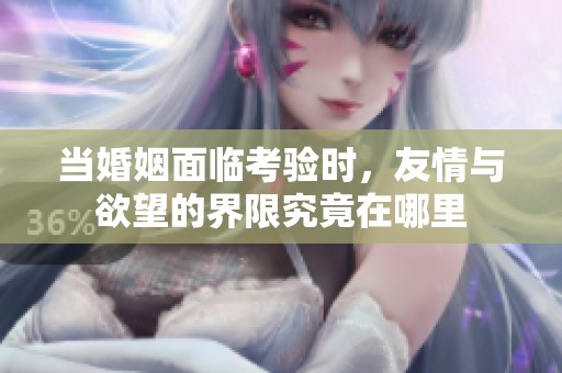 当婚姻面临考验时，友情与欲望的界限究竟在哪里