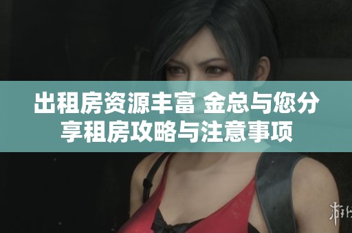 出租房资源丰富 金总与您分享租房攻略与注意事项