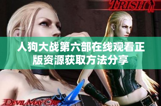 人狗大战第六部在线观看正版资源获取方法分享