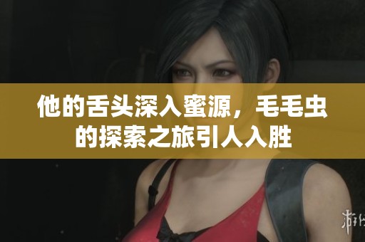 他的舌头深入蜜源，毛毛虫的探索之旅引人入胜
