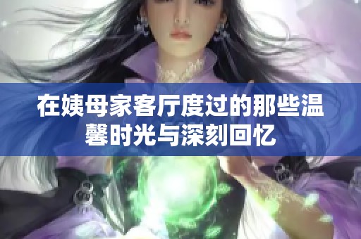 在姨母家客厅度过的那些温馨时光与深刻回忆