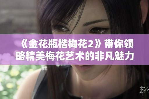 《金花瓶楷梅花2》带你领略精美梅花艺术的非凡魅力与细腻工艺