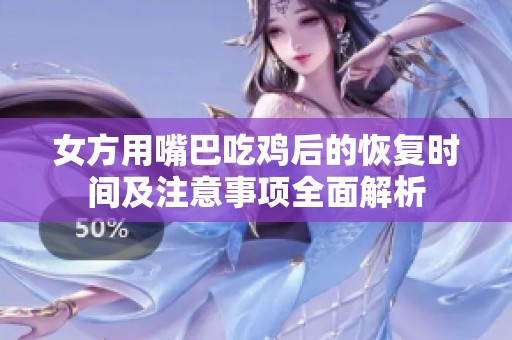 女方用嘴巴吃鸡后的恢复时间及注意事项全面解析