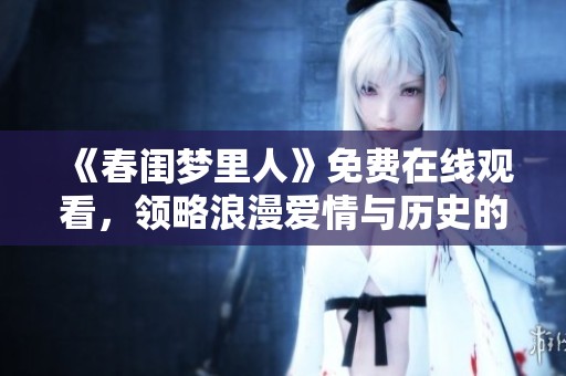 《春闺梦里人》免费在线观看，领略浪漫爱情与历史的完美交融